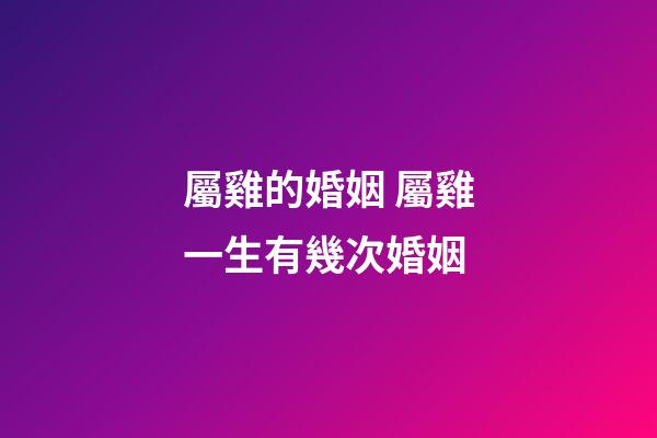 屬雞的婚姻 屬雞一生有幾次婚姻